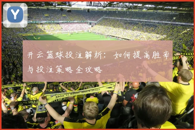 开云篮球投注解析：如何提高胜率与投注策略全攻略