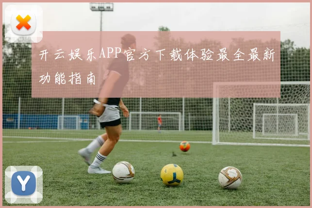 开云娱乐APP官方下载体验最全最新功能指南
