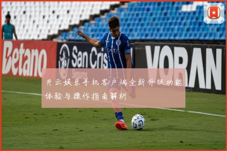 开云娱乐手机客户端全新升级功能体验与操作指南解析