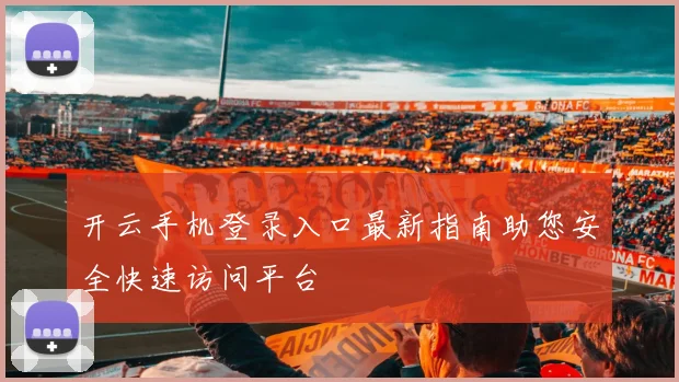 开云手机登录入口最新指南助您安全快速访问平台