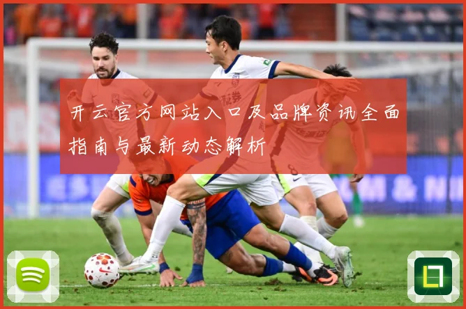 开云官方网站入口及品牌资讯全面指南与最新动态解析