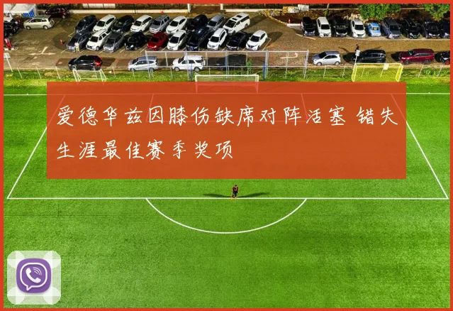 爱德华兹因膝伤缺席对阵活塞 错失生涯最佳赛季奖项