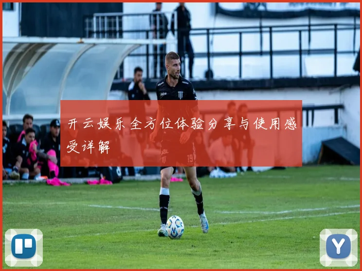 开云娱乐全方位体验分享与使用感受详解