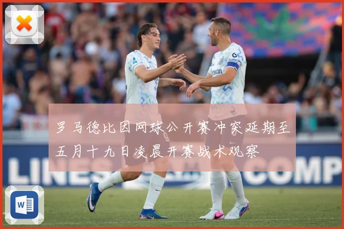 罗马德比因网球公开赛冲突延期至五月十九日凌晨开赛战术观察