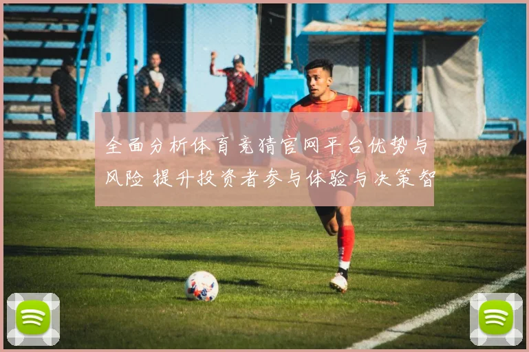 全面分析体育竞猜官网平台优势与风险 提升投资者参与体验与决策智慧