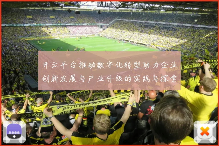 开云平台推动数字化转型助力企业创新发展与产业升级的实践与探索