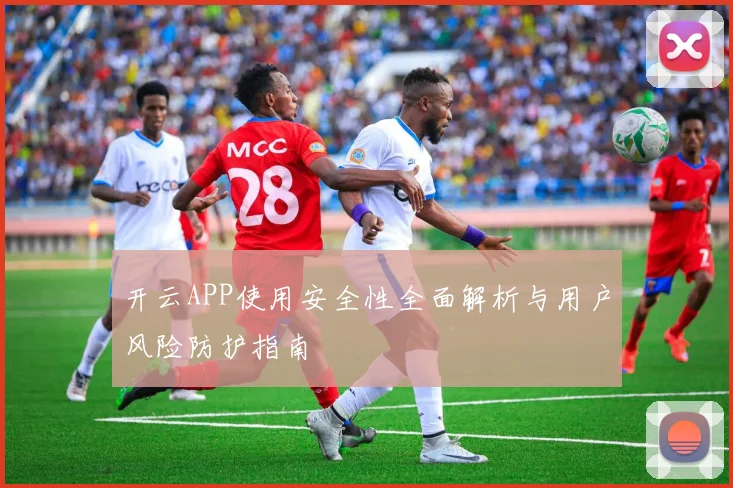 开云APP使用安全性全面解析与用户风险防护指南