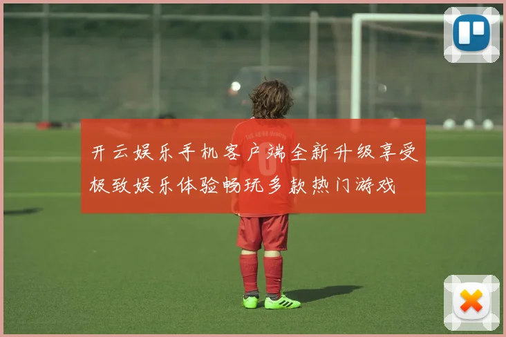 开云娱乐手机客户端全新升级享受极致娱乐体验畅玩多款热门游戏
