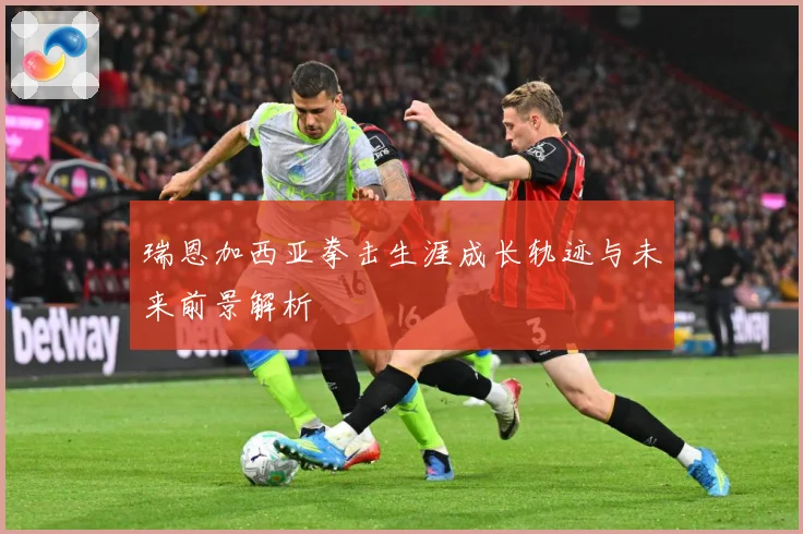 瑞恩加西亚拳击生涯成长轨迹与未来前景解析