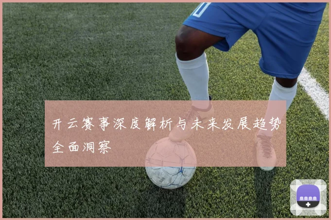 开云赛事深度解析与未来发展趋势全面洞察