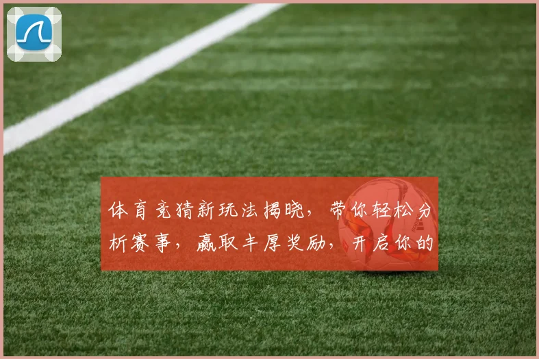 体育竞猜新玩法揭晓，带你轻松分析赛事，赢取丰厚奖励，开启你的智慧挑战之旅