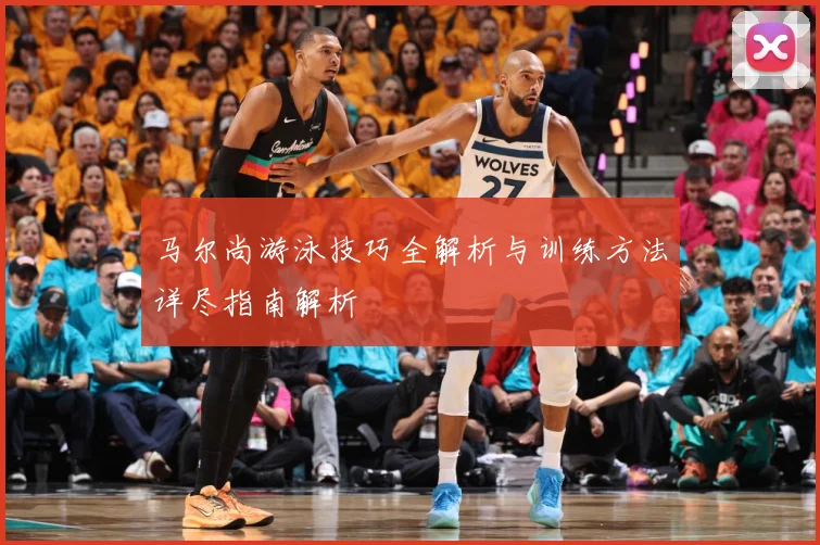 马尔尚游泳技巧全解析与训练方法详尽指南解析