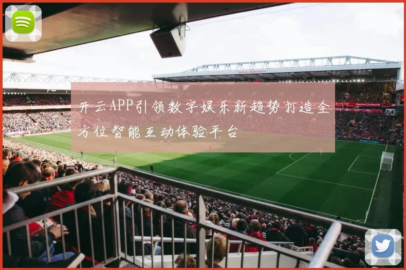 开云APP引领数字娱乐新趋势打造全方位智能互动体验平台