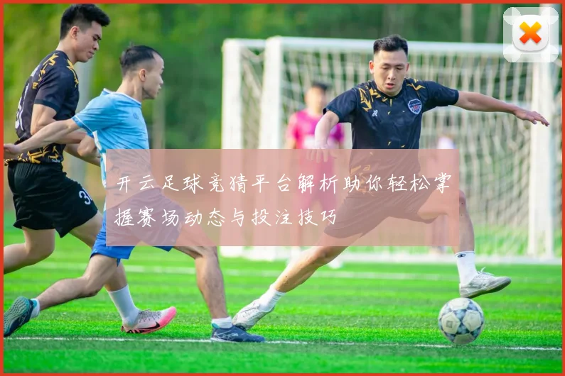 开云足球竞猜平台解析助你轻松掌握赛场动态与投注技巧