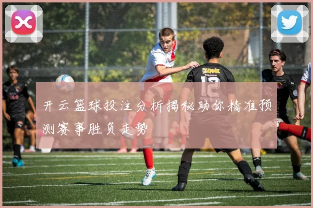 开云篮球投注分析揭秘助你精准预测赛事胜负走势