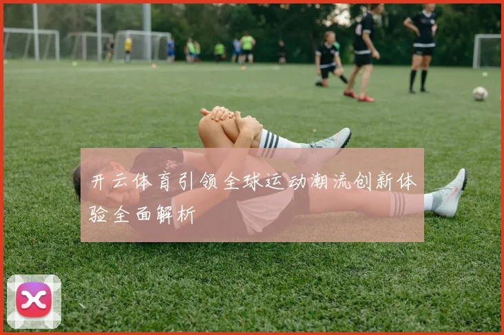 开云体育引领全球运动潮流创新体验全面解析