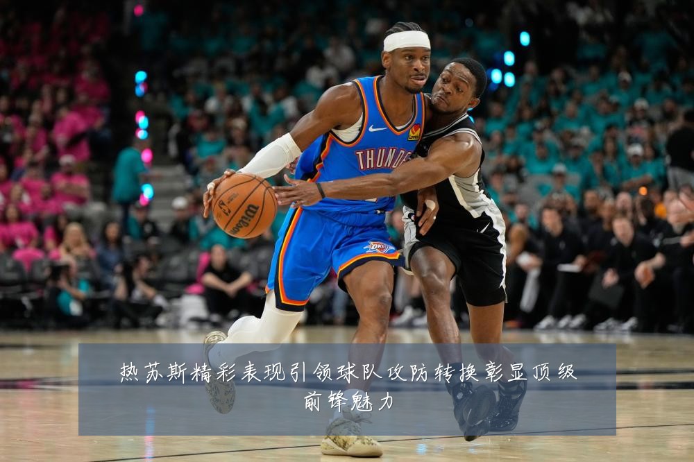热苏斯精彩表现引领球队攻防转换彰显顶级前锋魅力