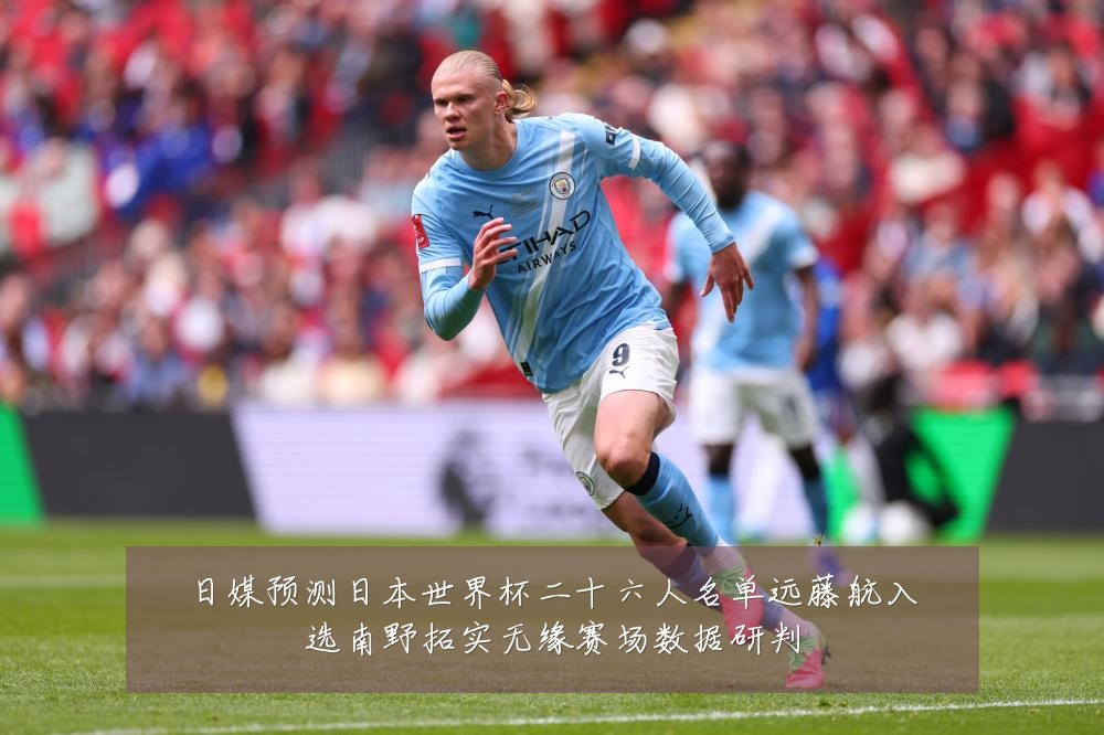 日媒预测日本世界杯二十六人名单远藤航入选南野拓实无缘赛场数据研判