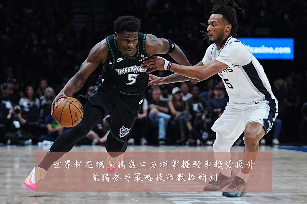 世界杯在线竞猜盘口分析掌握赔率趋势提升竞猜参与策略技巧数据研判
