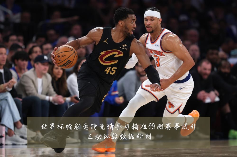 世界杯精彩竞猜竞猜参与精准预测赛事提升互动体验数据研判