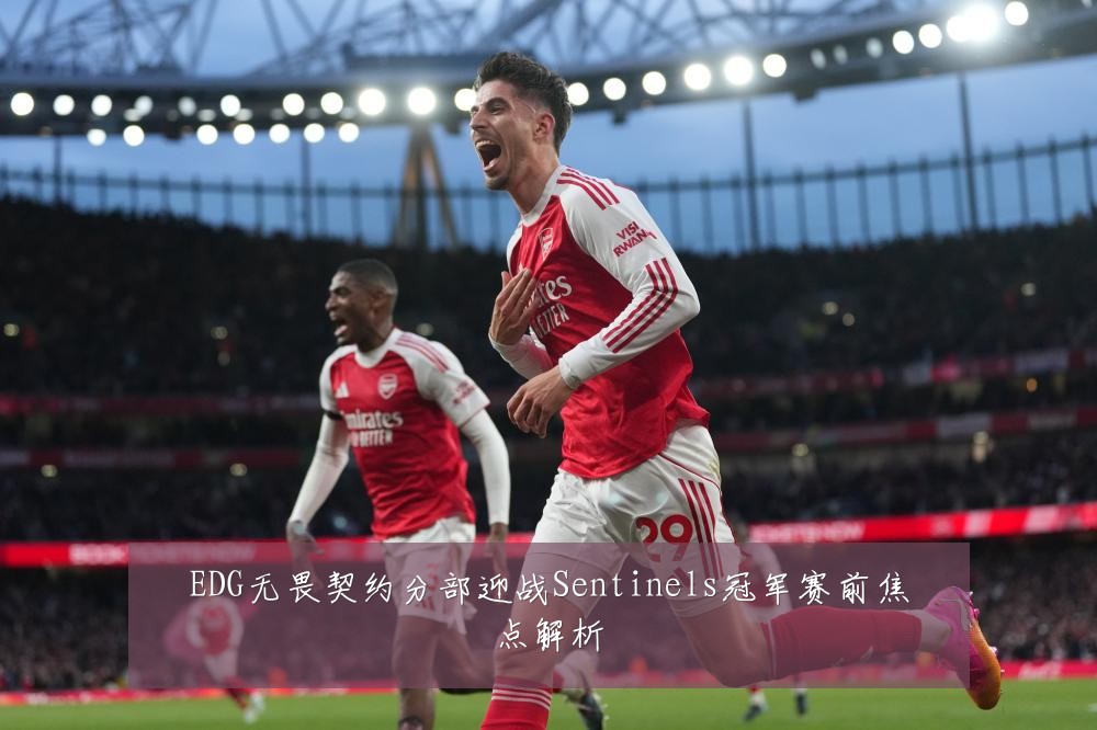 EDG无畏契约分部迎战Sentinels冠军赛前焦点解析