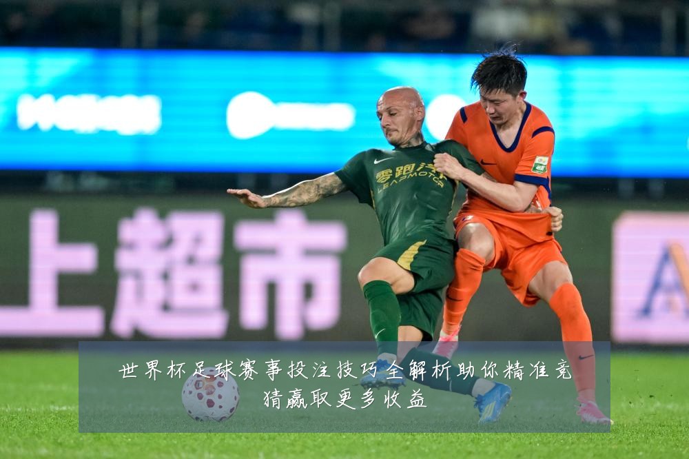 世界杯足球赛事投注技巧全解析助你精准竞猜赢取更多收益